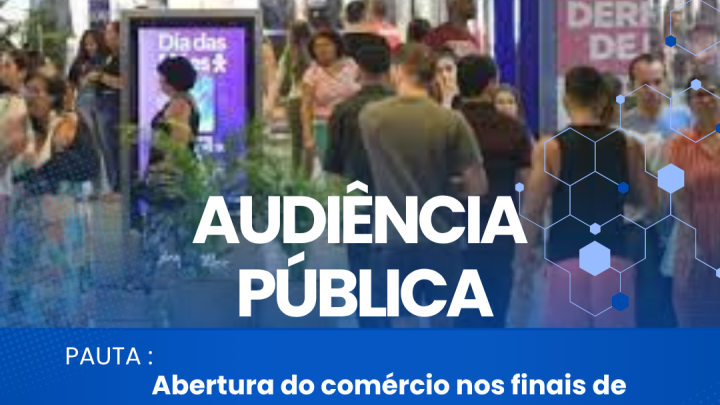 Audi&ecirc;ncia P&uacute;blica discutir&aacute; a abertura do com&eacute;rcio nos finais de semana feriados e datas comemorativas